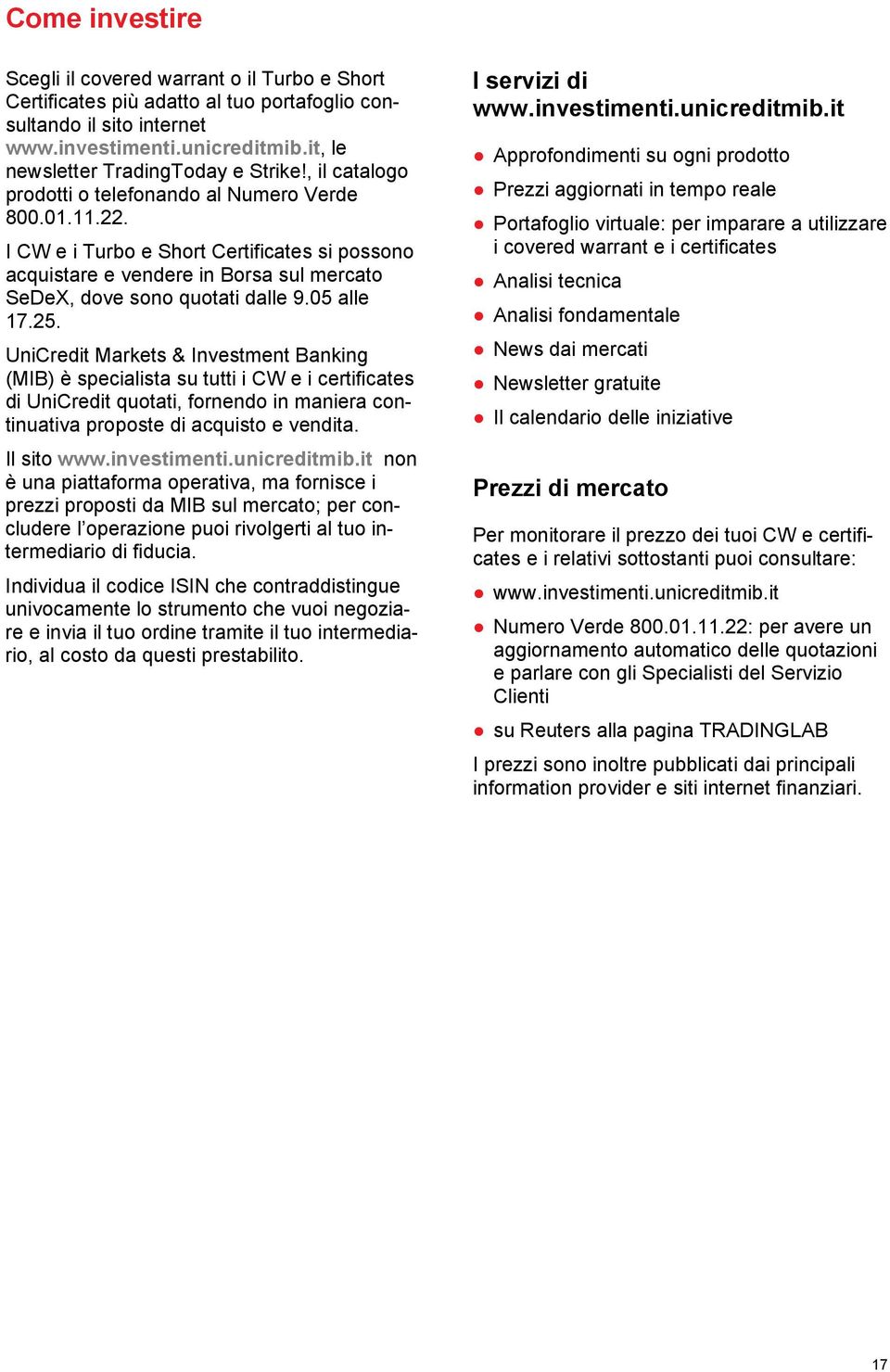 I CW e i Turbo e Short Certificates si possono acquistare e vendere in Borsa sul mercato SeDeX, dove sono quotati dalle 9.05 alle 17.25.