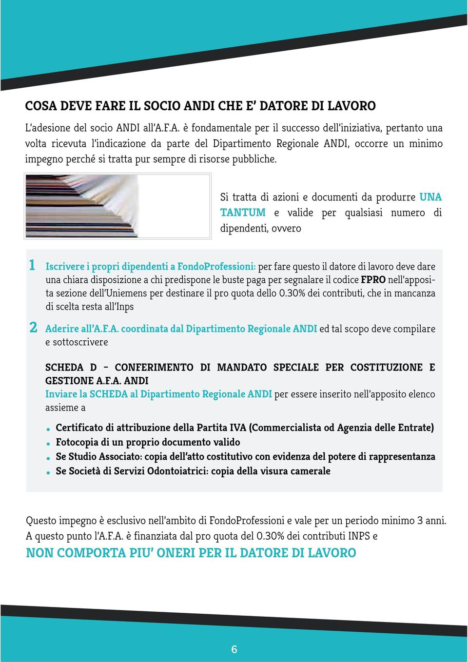 Si tratta di azioni e documenti da produrre UNA TANTUM e valide per qualsiasi numero di dipendenti, ovvero 1 Iscrivere i propri dipendenti a FondoProfessioni: per fare questo il datore di lavoro deve