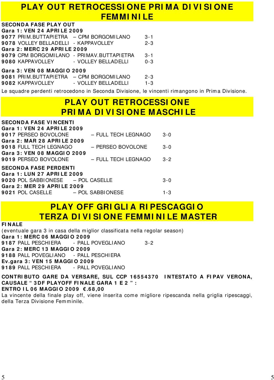 BUTTAPIETRA 3-1 9080 KAPPAVOLLEY - VOLLEY BELLADELLI 0-3 Gara 3: VEN 08 MAGGIO 2009 9081 PRIM.