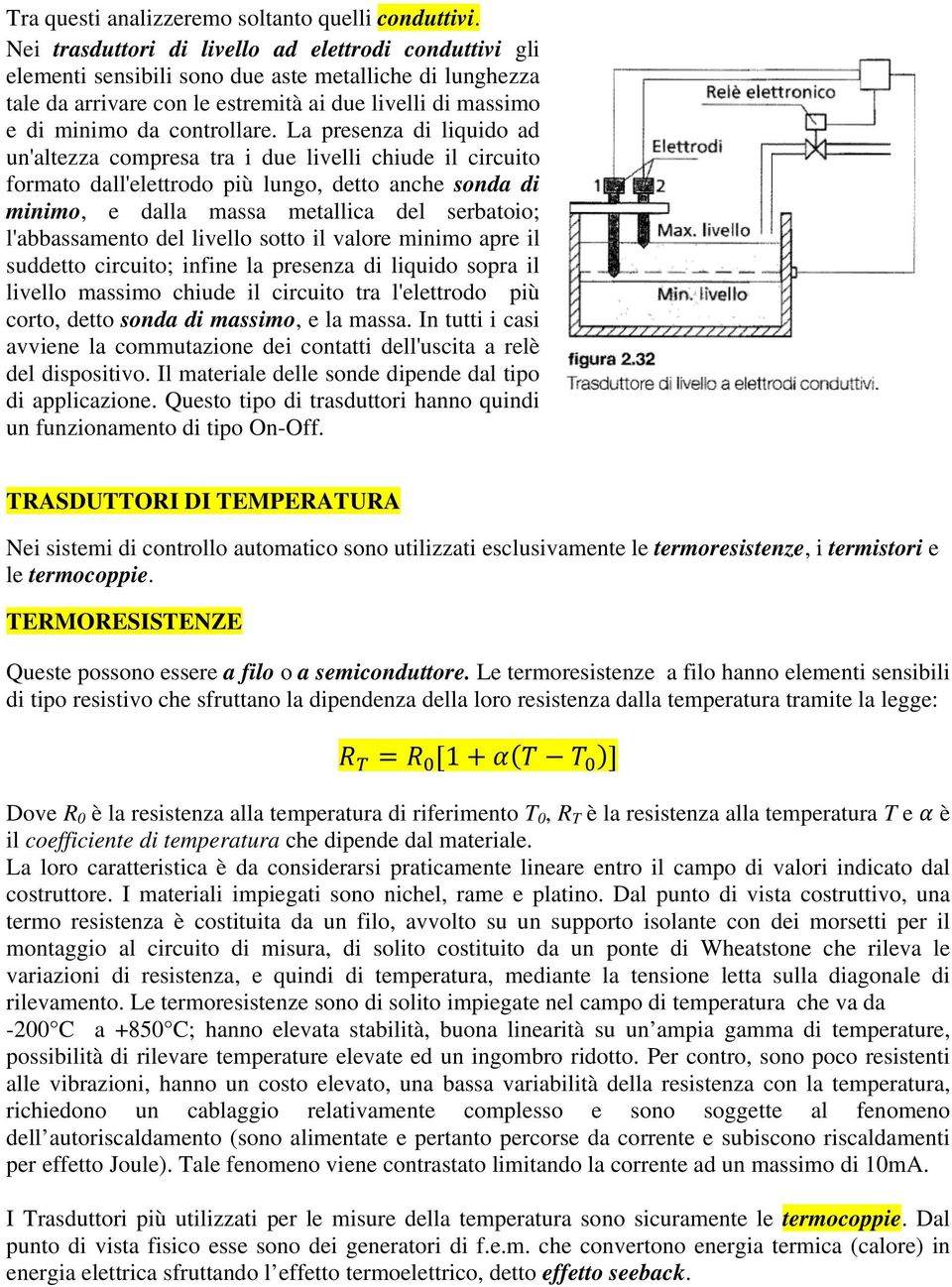 La presenza di liquido ad un'altezza compresa tra i due livelli chiude il circuito formato dall'elettrodo più lungo, detto anche sonda di minimo, e dalla massa metallica del serbatoio; l'abbassamento