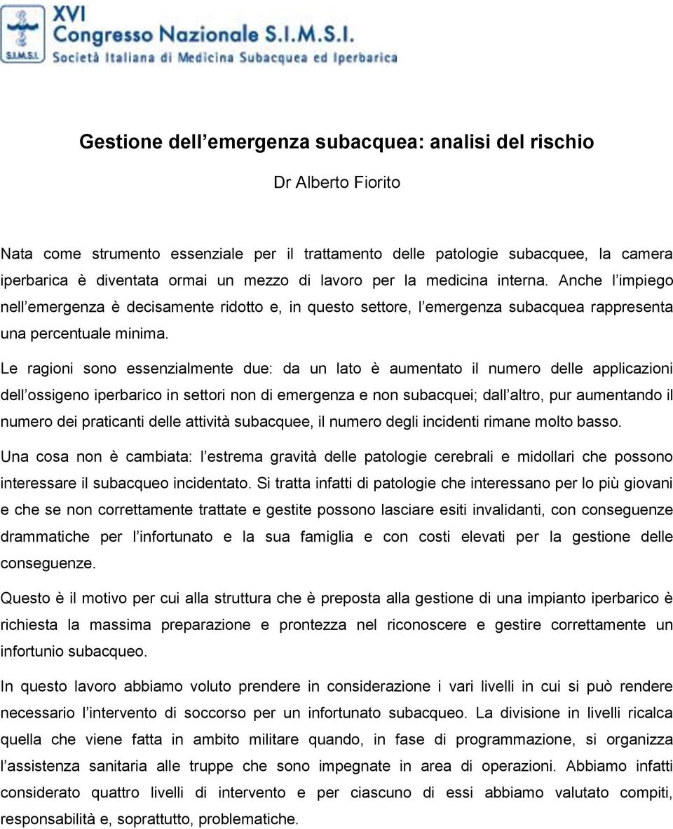 Le ragioni sono essenzialmente due: da un lato è aumentato il numero delle applicazioni dell ossigeno iperbarico in settori non di emergenza e non subacquei; dall altro, pur aumentando il numero dei