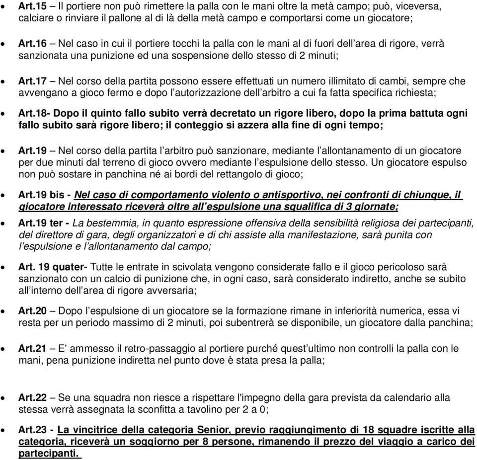 17 Nel corso della partita possono essere effettuati un numero illimitato di cambi, sempre che avvengano a gioco fermo e dopo l autorizzazione dell arbitro a cui fa fatta specifica richiesta; Art.