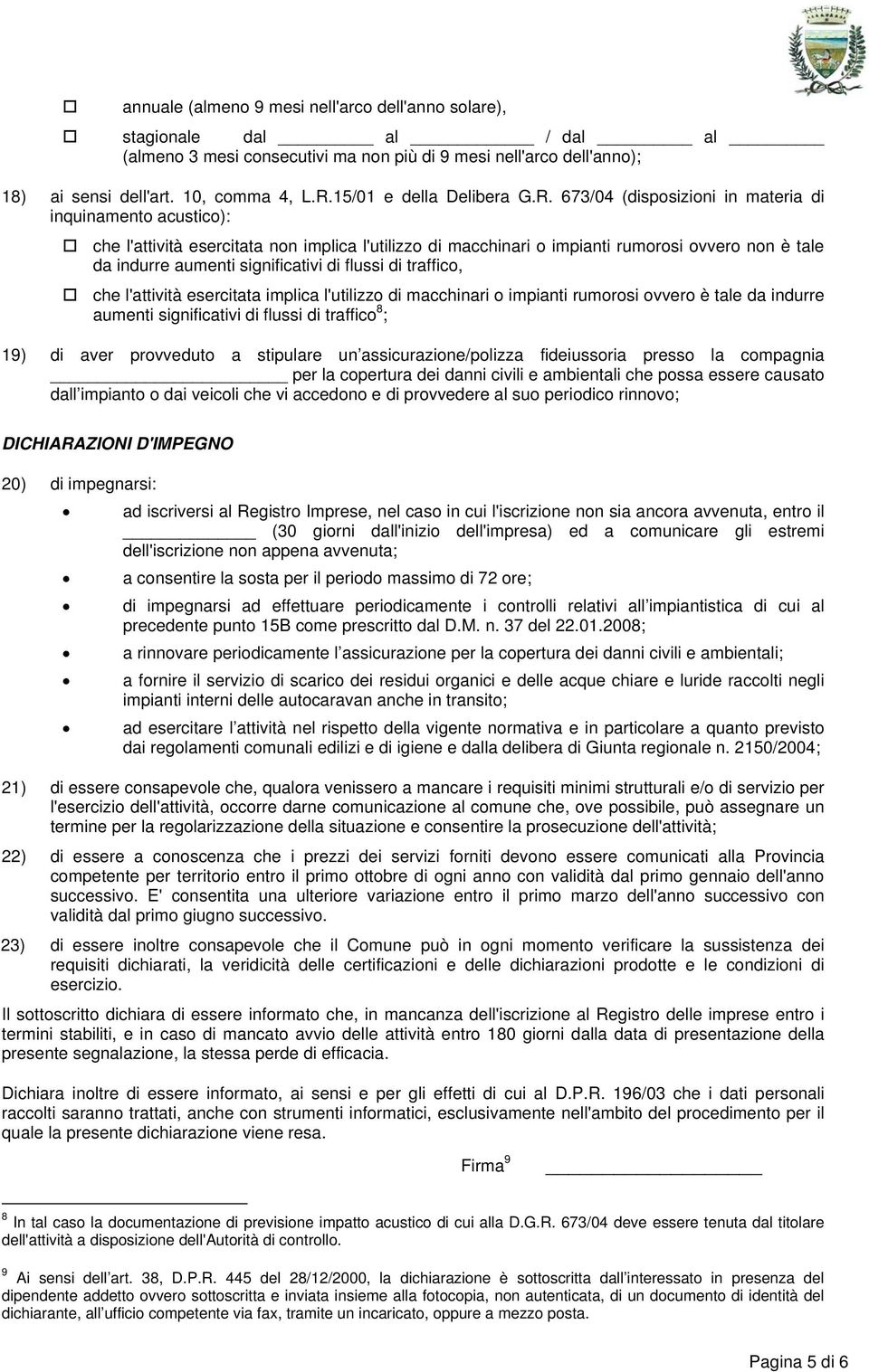 673/04 (disposizioni in materia di inquinamento acustico): che l'attività esercitata non implica l'utilizzo di macchinari o impianti rumorosi ovvero non è tale da indurre aumenti significativi di