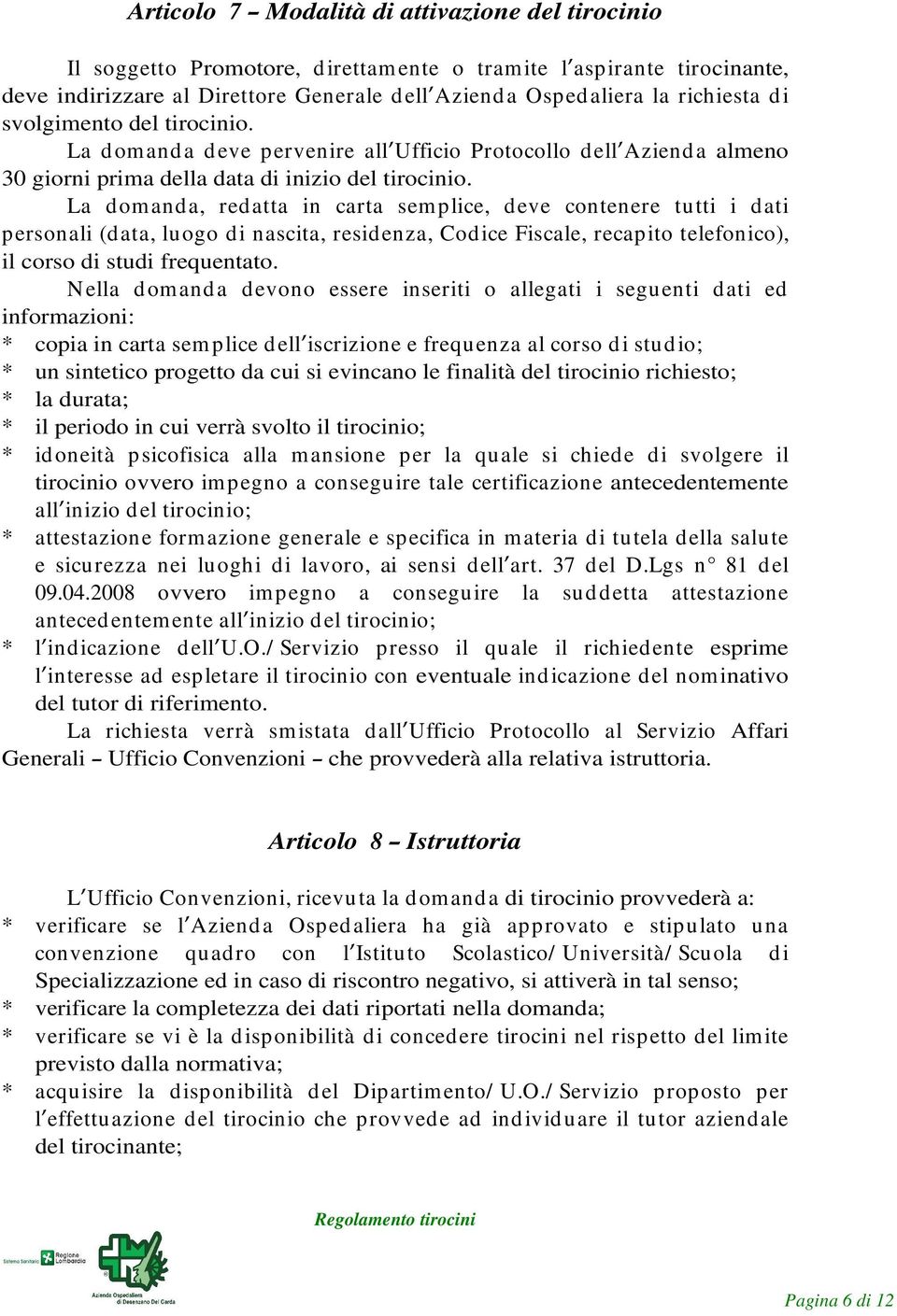 La domanda, redatta in carta semplice, deve contenere tutti i dati personali (data, luogo di nascita, residenza, Codice Fiscale, recapito telefonico), il corso di studi frequentato.