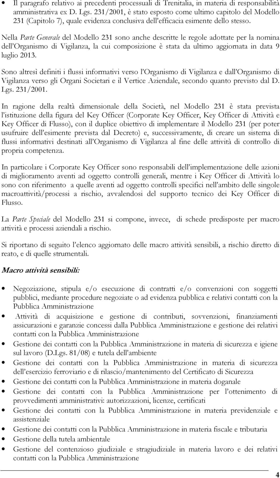 Nella Parte Generale del Modello 231 sono anche descritte le regole adottate per la nomina dell Organismo di Vigilanza, la cui composizione è stata da ultimo aggiornata in data 9 luglio 2013.