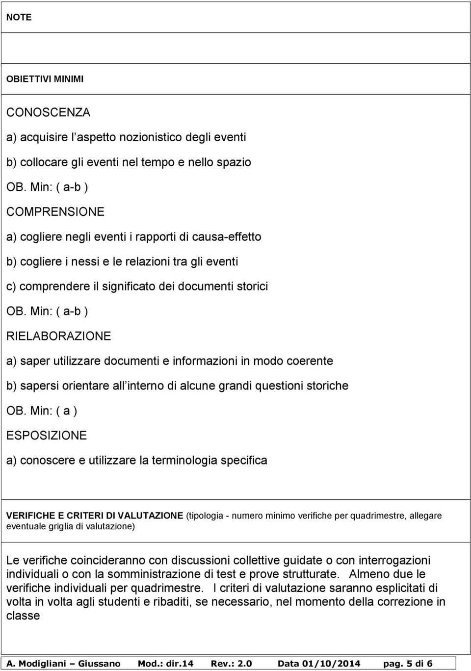 Min: ( a-b ) RIELABORAZIONE a) saper utilizzare documenti e informazioni in modo coerente b) sapersi orientare all interno di alcune grandi questioni storiche OB.