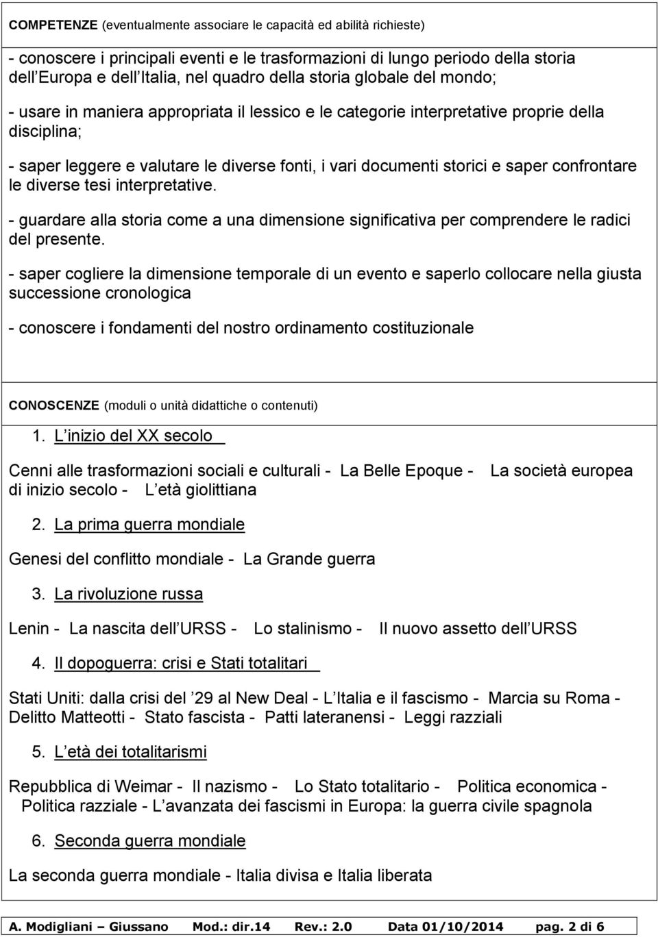 saper confrontare le diverse tesi interpretative. - guardare alla storia come a una dimensione significativa per comprendere le radici del presente.