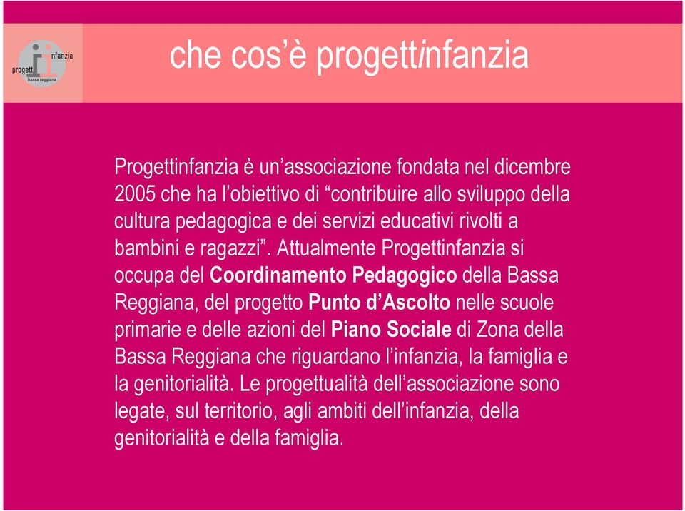 Attualmente Progettinfanzia si occupa del Coordinamento Pedagogico della Bassa Reggiana, del progetto Punto d Ascolto nelle scuole primarie e delle