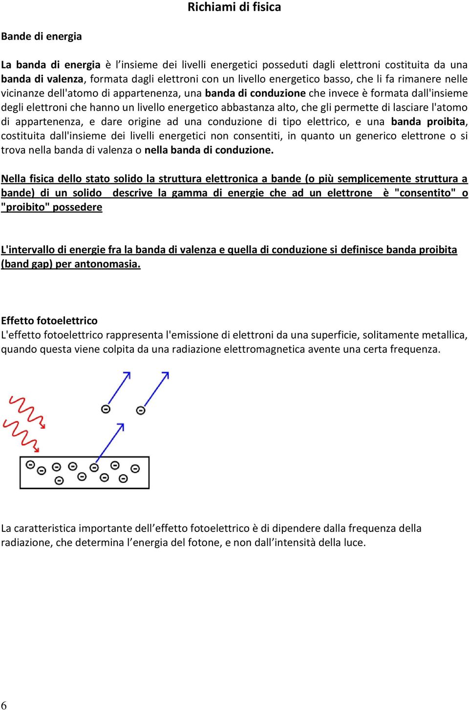 alto, che gli permette di lasciare l'atomo di appartenenza, e dare origine ad una conduzione di tipo elettrico, e una banda proibita, costituita dall'insieme dei livelli energetici non consentiti, in