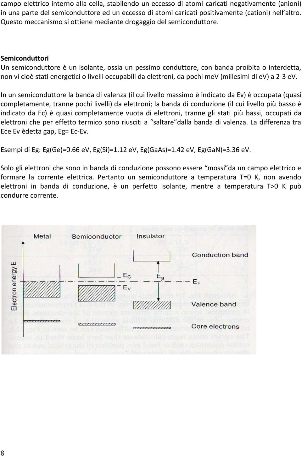 Semiconduttori Un semiconduttore è un isolante, ossia un pessimo conduttore, con banda proibita o interdetta, non vi cioè stati energetici o livelli occupabili da elettroni, da pochi mev (millesimi