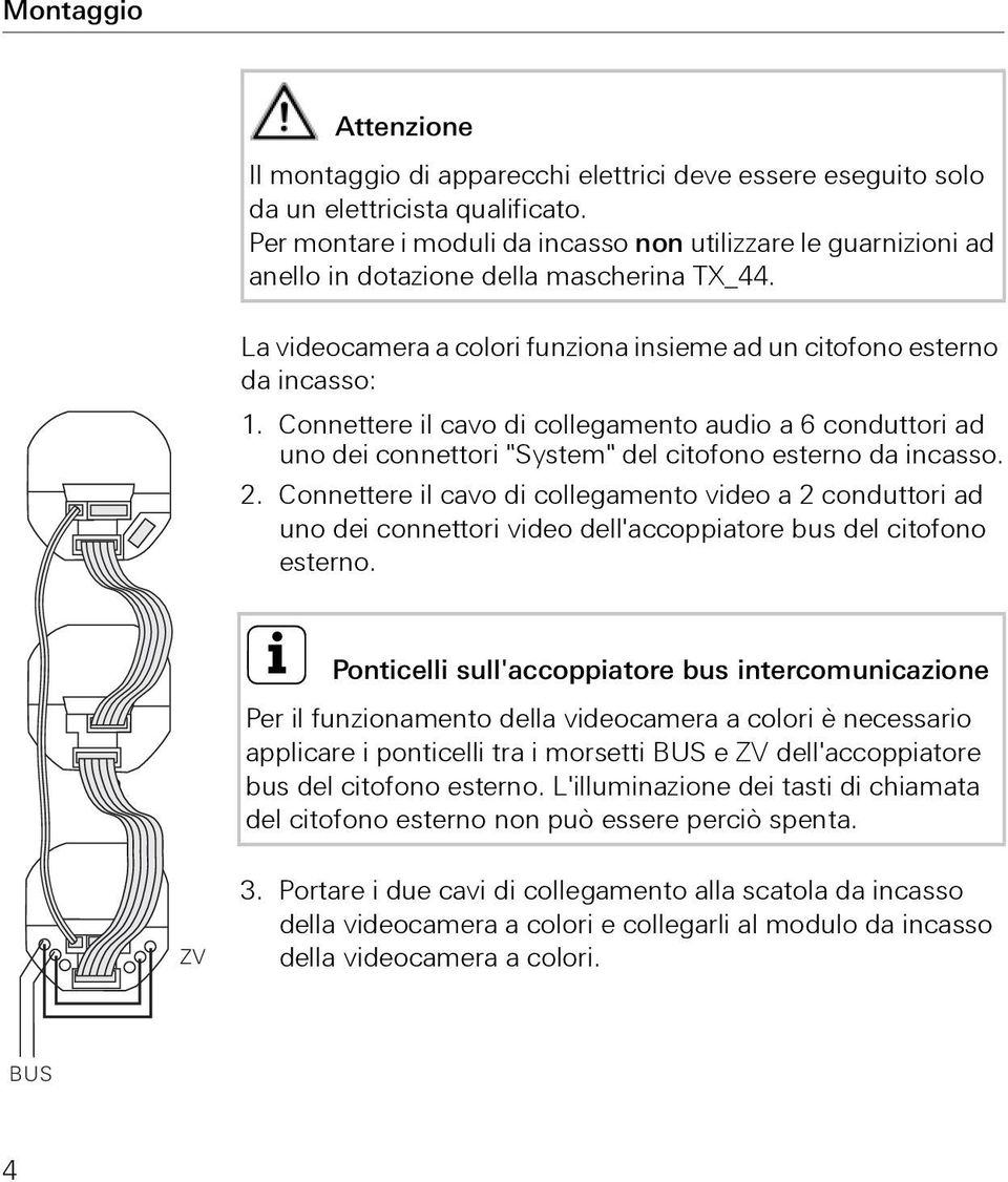 Connettere il cavo di collegamento audio a 6 conduttori ad uno dei connettori "System" del citofono esterno da incasso. 2.