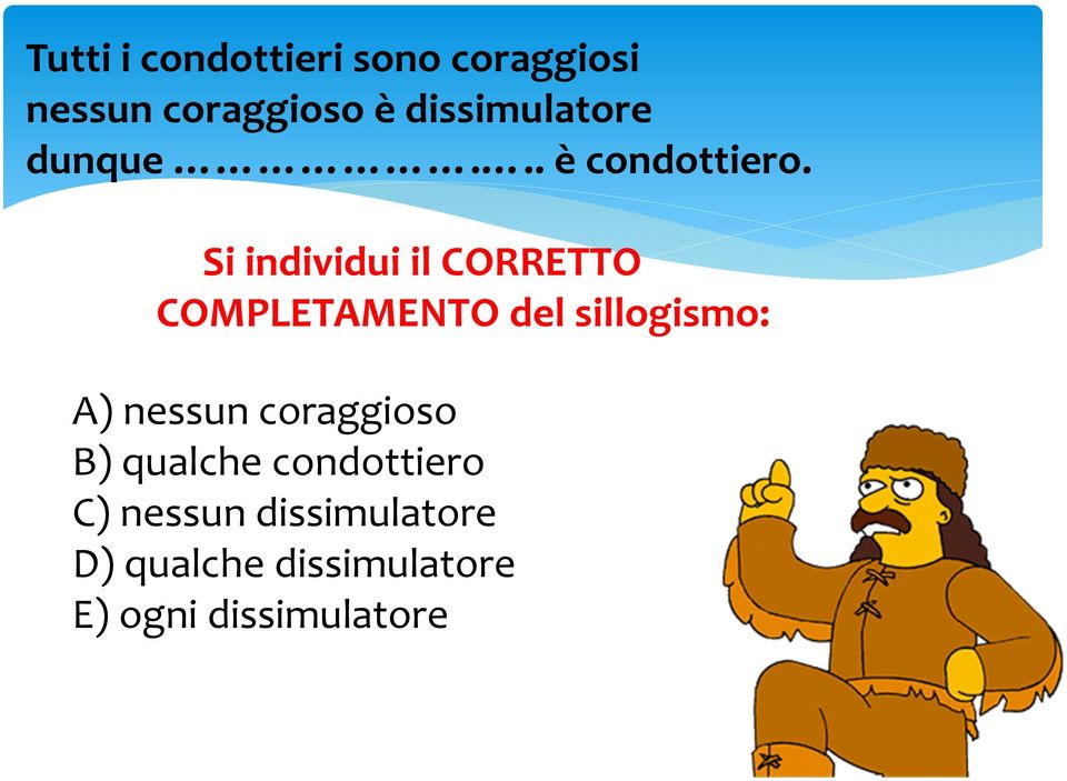 Si individui il CORRETTO COMPLETAMENTO del sillogismo: A) nessun