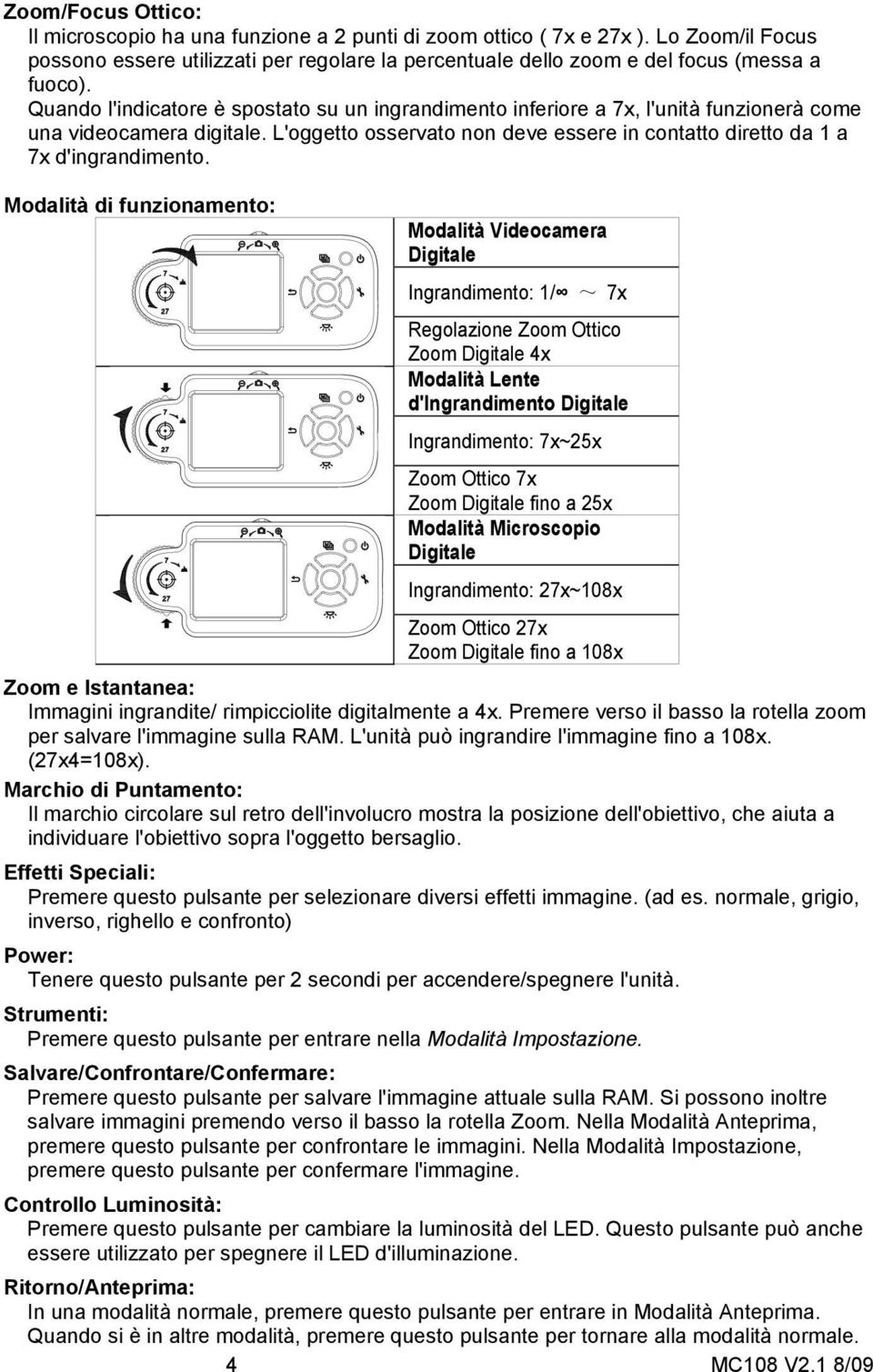 Modalità di funzionamento: Modalità Videocamera Digitale Ingrandimento: 1/ ~ 7x Regolazione Zoom Ottico Zoom Digitale 4x Modalità Lente d'ingrandimento Digitale Ingrandimento: 7x~25x Zoom Ottico 7x