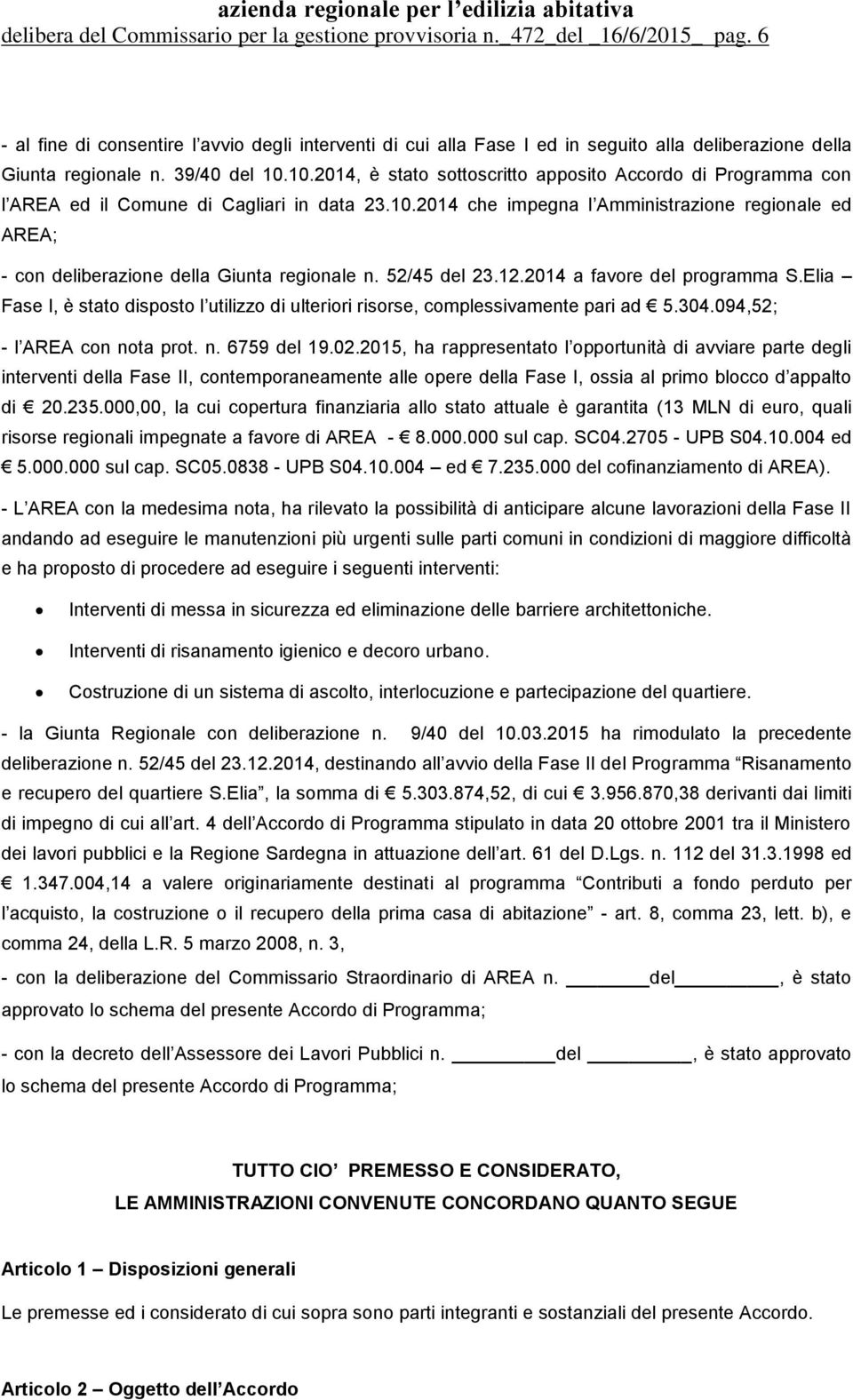 10.2014, è stato sottoscritto apposito Accordo di Programma con l AREA ed il Comune di Cagliari in data 23.10.2014 che impegna l Amministrazione regionale ed AREA; - con deliberazione della Giunta regionale n.