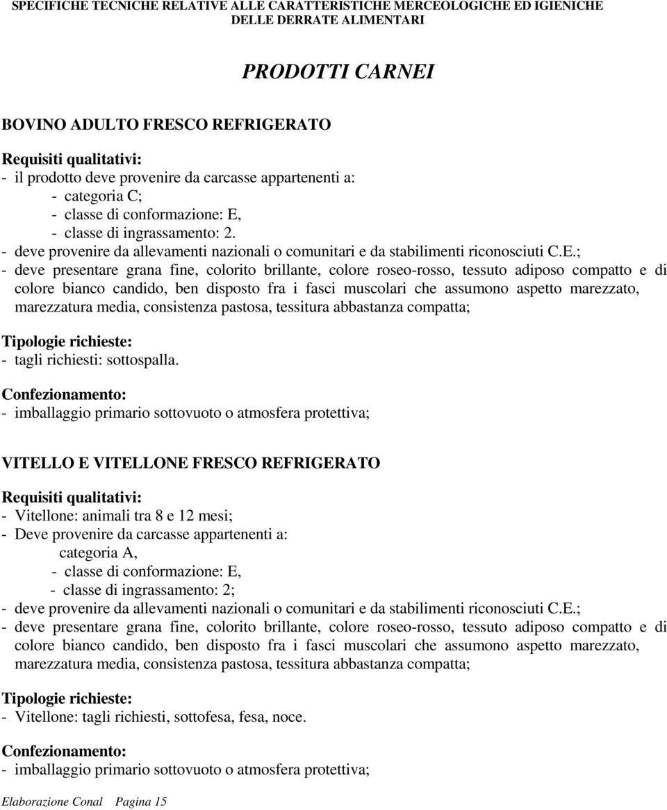 ; - deve presentare grana fine, colorito brillante, colore roseo-rosso, tessuto adiposo compatto e di colore bianco candido, ben disposto fra i fasci muscolari che assumono aspetto marezzato,