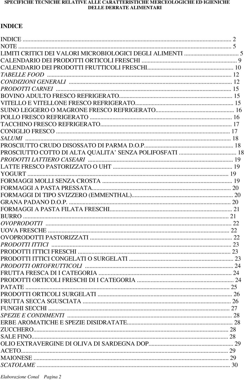 .. 16 POLLO FRESCO REFRIGERATO... 16 TACCHINO FRESCO REFRIGERATO... 17 CONIGLIO FRESCO... 17 SALUMI... 18 PROSCIUTTO CRUDO DISOSSATO DI PARMA D.O.P... 18 PROSCIUTTO COTTO DI ALTA QUALITA SENZA POLIFOSFATI.