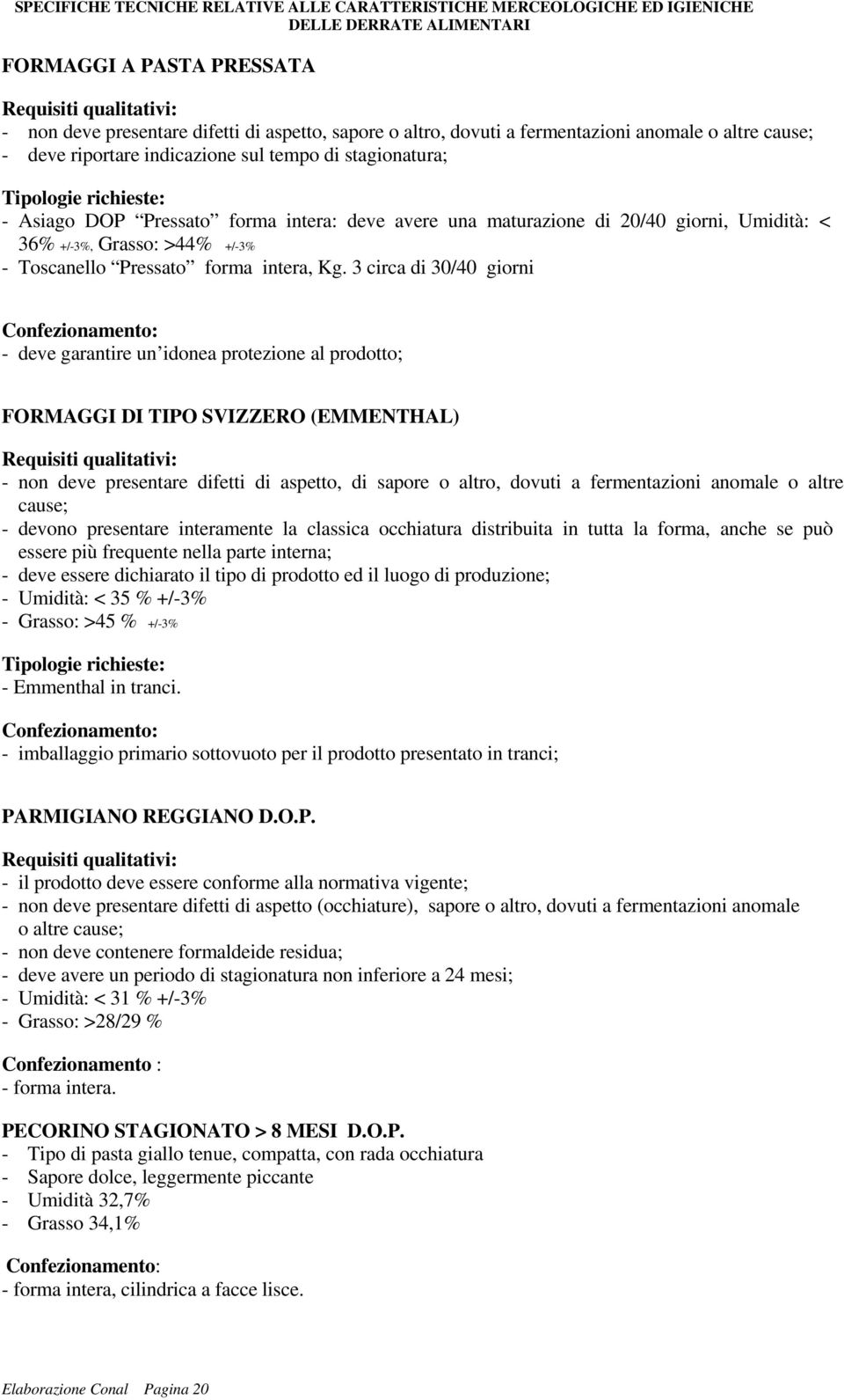 3 circa di 30/40 giorni - deve garantire un idonea protezione al prodotto; FORMAGGI DI TIPO SVIZZERO (EMMENTHAL) - non deve presentare difetti di aspetto, di sapore o altro, dovuti a fermentazioni