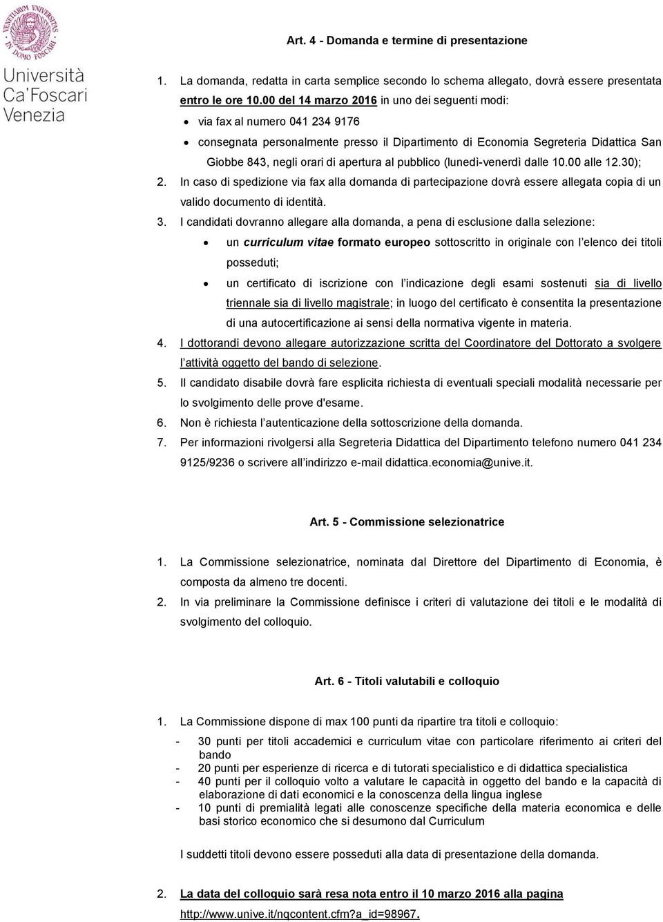 al pubblico (lunedì-venerdì dalle 10.00 alle 12.30); 2. In caso di spedizione via fax alla domanda di partecipazione dovrà essere allegata copia di un valido documento di identità. 3.