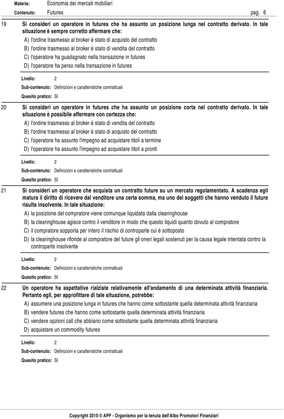 ha guadagnato nella transazione in futures D) l'operatore ha perso nella transazione in futures 20 Si consideri un operatore in futures che ha assunto un posizione corta nel contratto derivato.