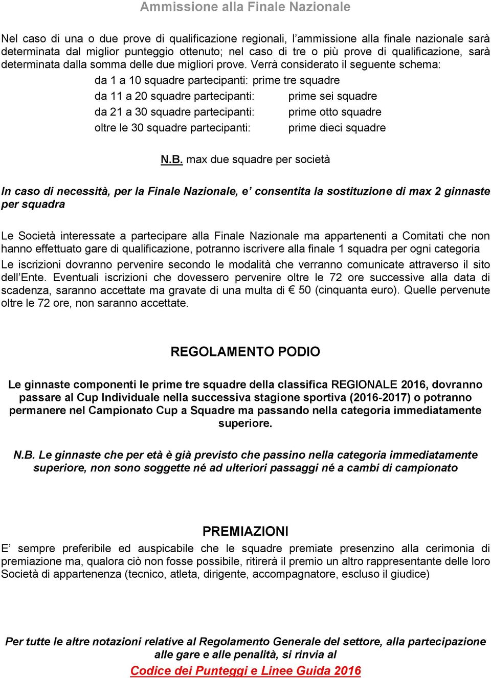 Verrà considerato il seguente schema: da 1 a 10 squadre partecipanti: prime tre squadre da 11 a 20 squadre partecipanti: prime sei squadre da 21 a 30 squadre partecipanti: prime otto squadre oltre le