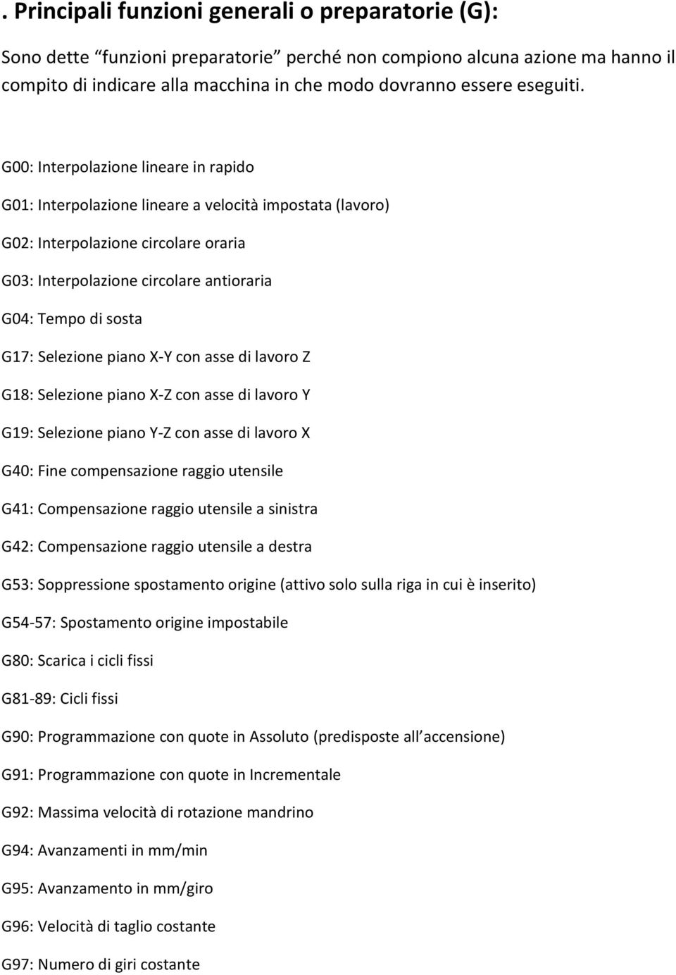 Selezione piano X-Y con asse di lavoro Z G18: Selezione piano X-Z con asse di lavoro Y G19: Selezione piano Y-Z con asse di lavoro X G40: Fine compensazione raggio utensile G41: Compensazione raggio