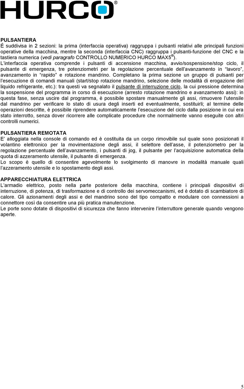 L interfaccia operativa comprende i pulsanti di accensione macchina, avvio/sospensione/stop ciclo, il pulsante di emergenza, tre potenziometri per la regolazione percentuale dell avanzamento in