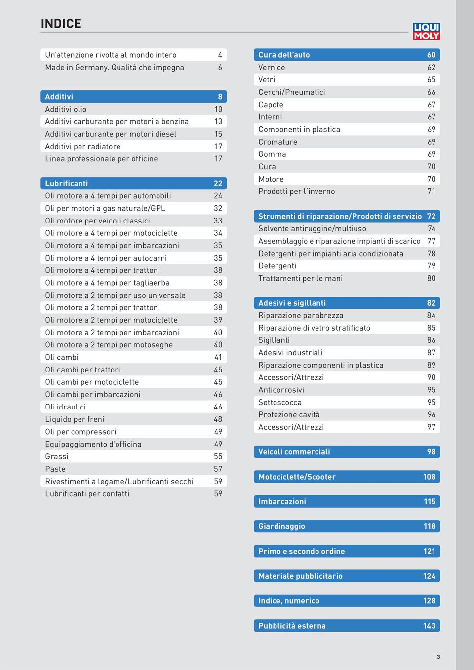 Lubrificanti 22 Oli motore a 4 tempi per automobili 24 Oli per motori a gas naturale/gpl 32 Oli motore per veicoli classici 33 Oli motore a 4 tempi per motociclette 34 Oli motore a 4 tempi per