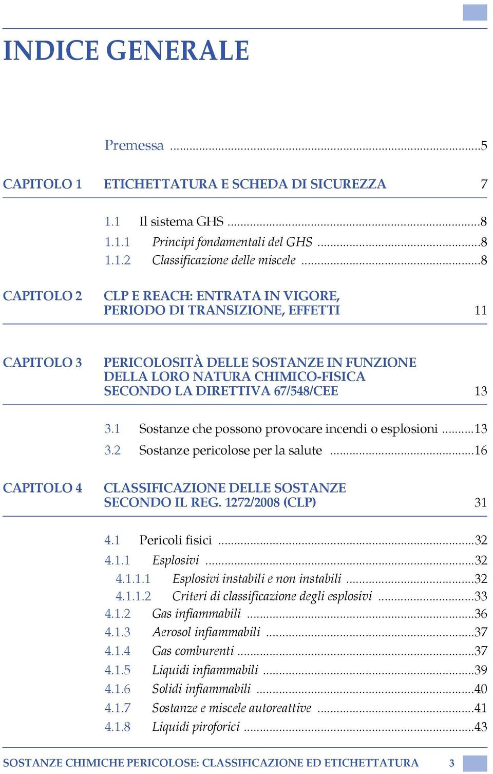 13 3.1 Sostanze che possono provocare incendi o esplosioni...13 3.2 Sostanze pericolose per la salute...16 CAPITOLO 4 CLASSIFICAZIONE DELLE SOSTANZE SECONDO IL REG. 1272/2008 (CLP) 31 4.