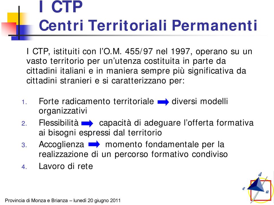 455/97 nel 1997, operano su un vasto territorio per un utenza costituita in parte da cittadini italiani e in maniera sempre più significativa