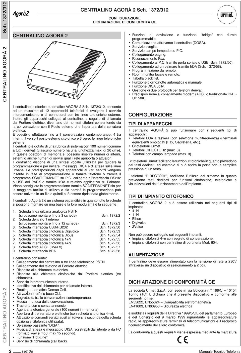 rogrammazione da remoto. Room monitor locale e remoto. Tabella black list. Funzione giorno/notte automatica e manuale. Funzione DISA Jolly. Gestione di due protocolli per telefoni derivati.