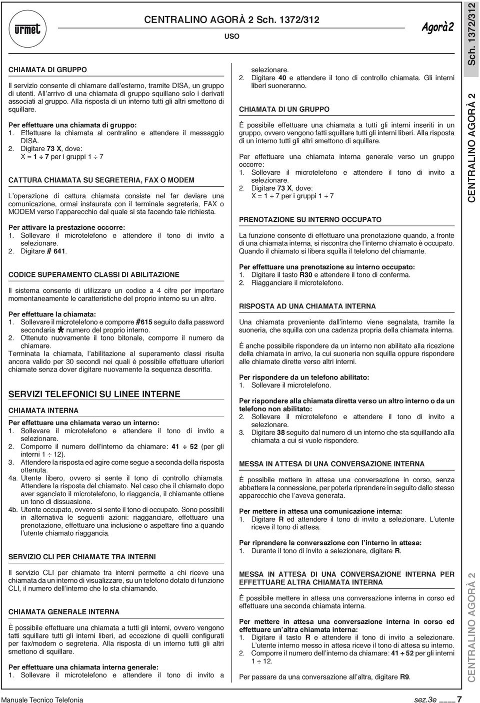 Digitare 73 X, dove: X = 1 7 per i gruppi 1 7 CATTURA CHIAMATA SU SEGRETERIA, FAX o MODEM L operazione di cattura chiamata consiste nel far deviare una comunicazione, ormai instaurata con il