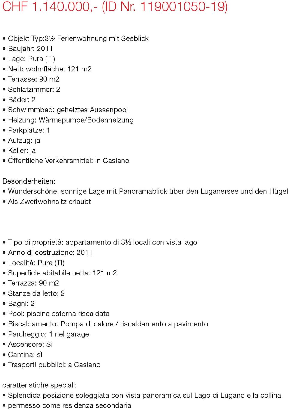 Wärmepumpe/Bodenheizung Parkplätze: 1 Aufzug: ja Keller: ja Öffentliche Verkehrsmittel: in Caslano Besonderheiten: Wunderschöne, sonnige Lage mit Panoramablick über den Luganersee und den Hügel Als