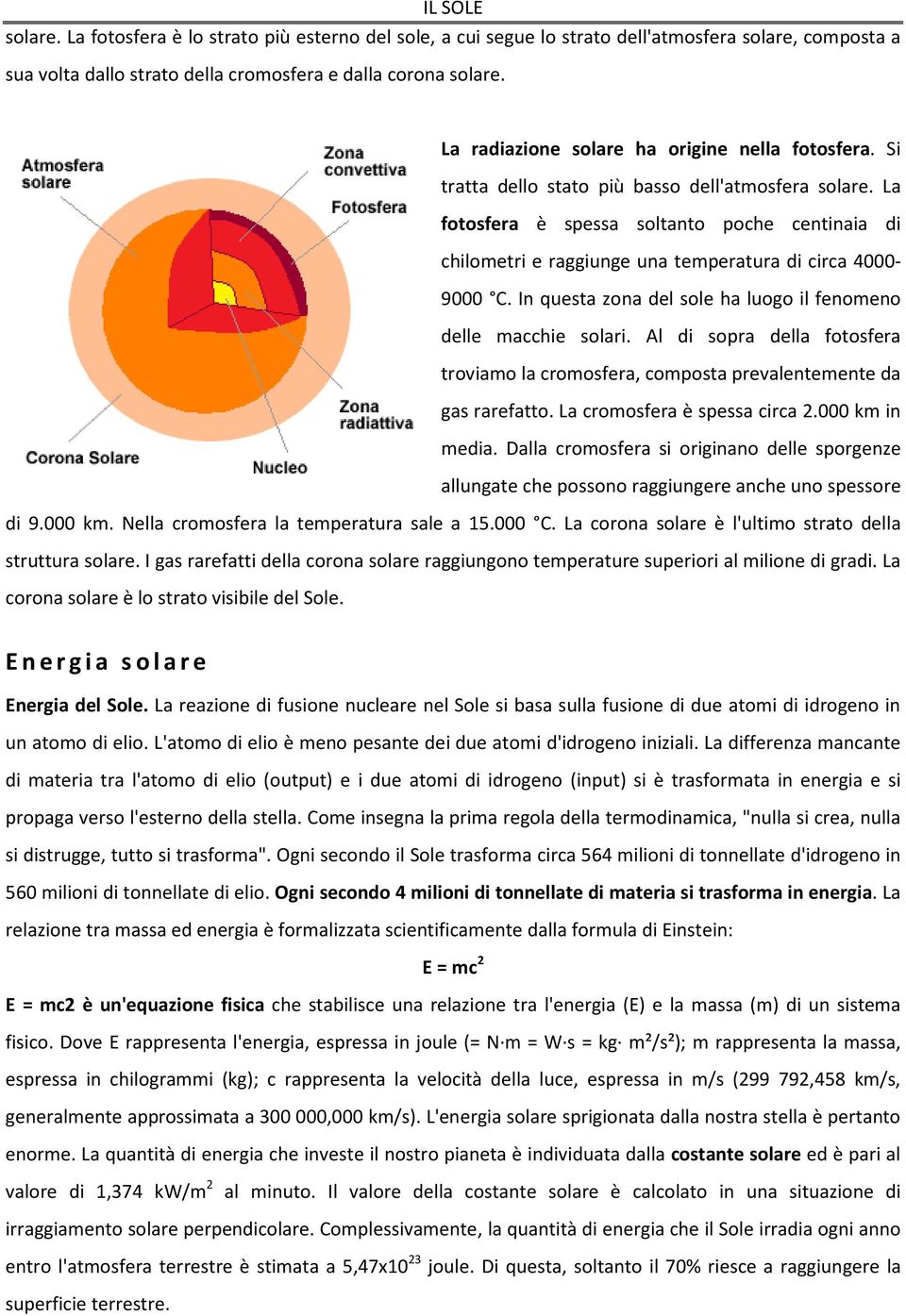 La fotosfera è spessa soltanto poche centinaia di chilometri e raggiunge una temperatura di circa 4000-9000 C. In questa zona del sole ha luogo il fenomeno delle macchie solari.