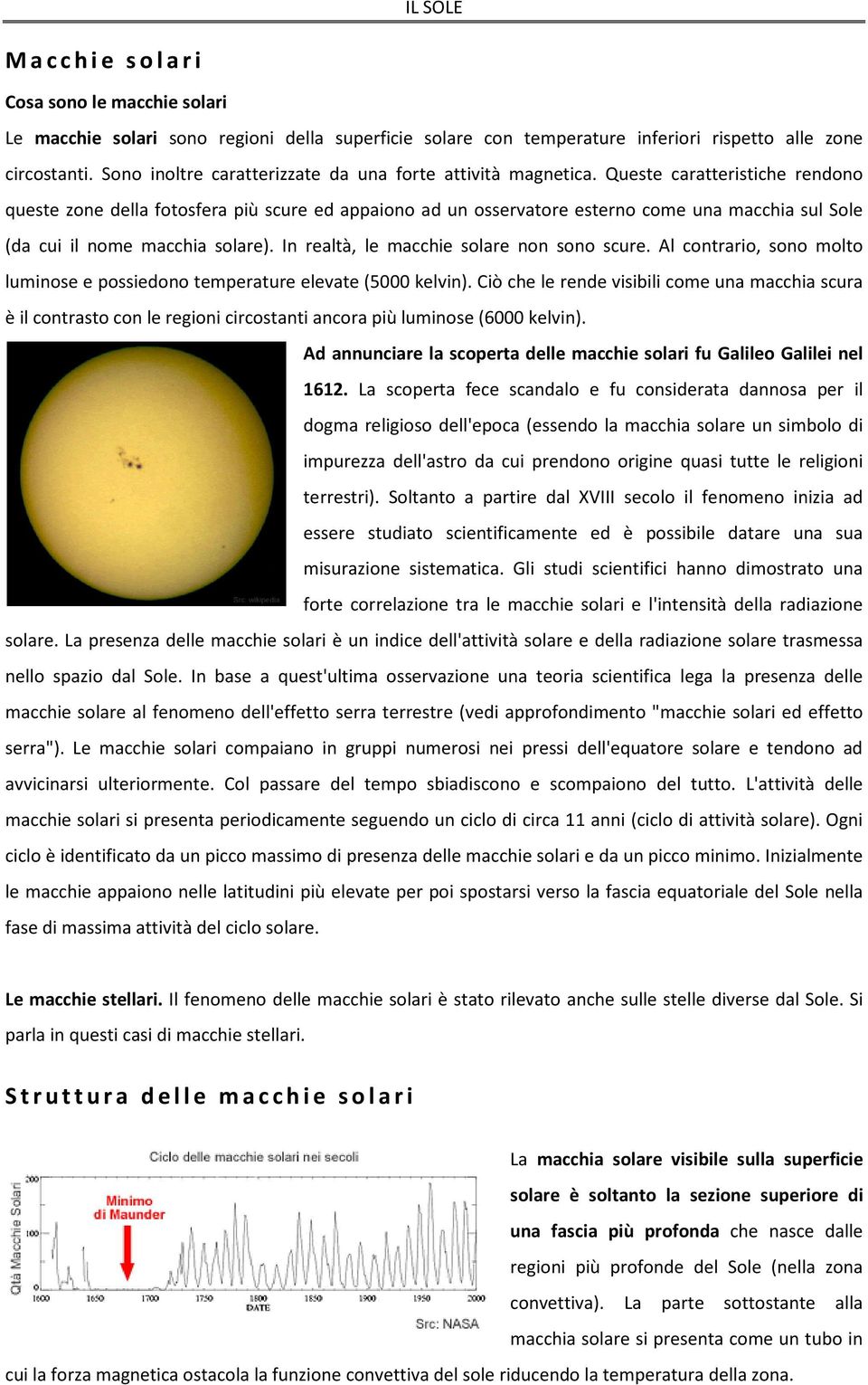 Queste caratteristiche rendono queste zone della fotosfera più scure ed appaiono ad un osservatore esterno come una macchia sul Sole (da cui il nome macchia solare).