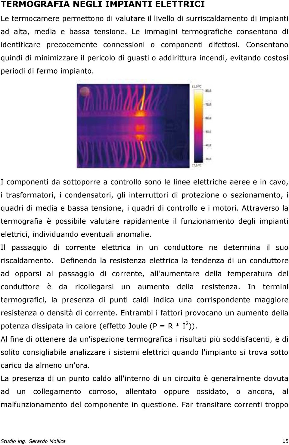 Consentono quindi di minimizzare il pericolo di guasti o addirittura incendi, evitando costosi periodi di fermo impianto.