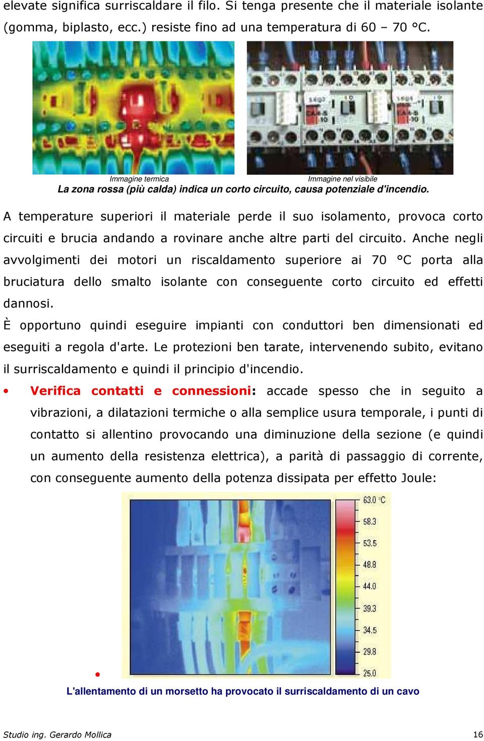 A temperature superiori il materiale perde il suo isolamento, provoca corto circuiti e brucia andando a rovinare anche altre parti del circuito.