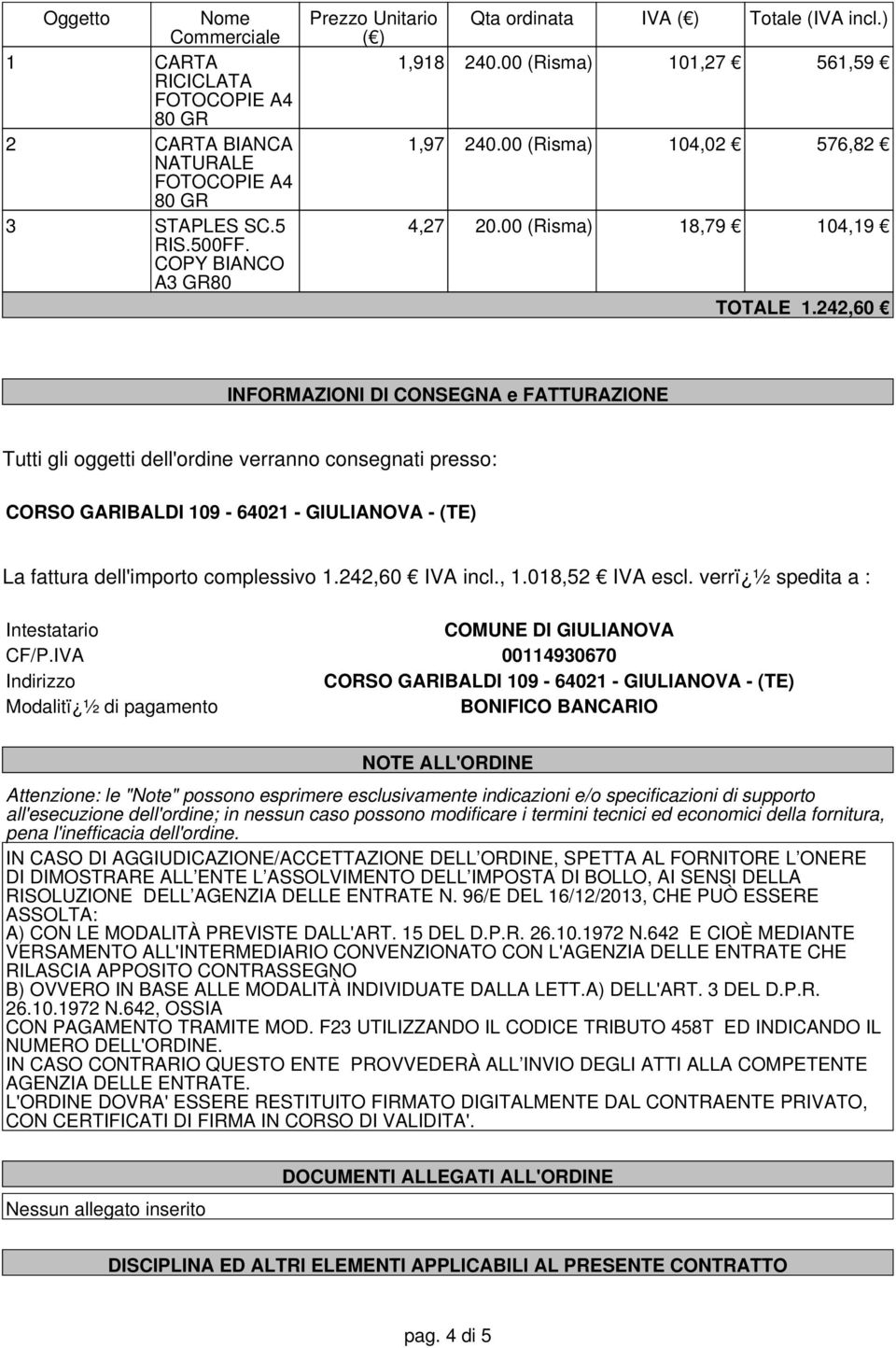 242,60 INFORMAZIONI DI CONSEGNA e FATTURAZIONE Tutti gli oggetti dell'ordine verranno consegnati presso: CORSO GARIBALDI 109-64021 - GIULIAVA - (TE) La fattura dell'importo complessivo 1.