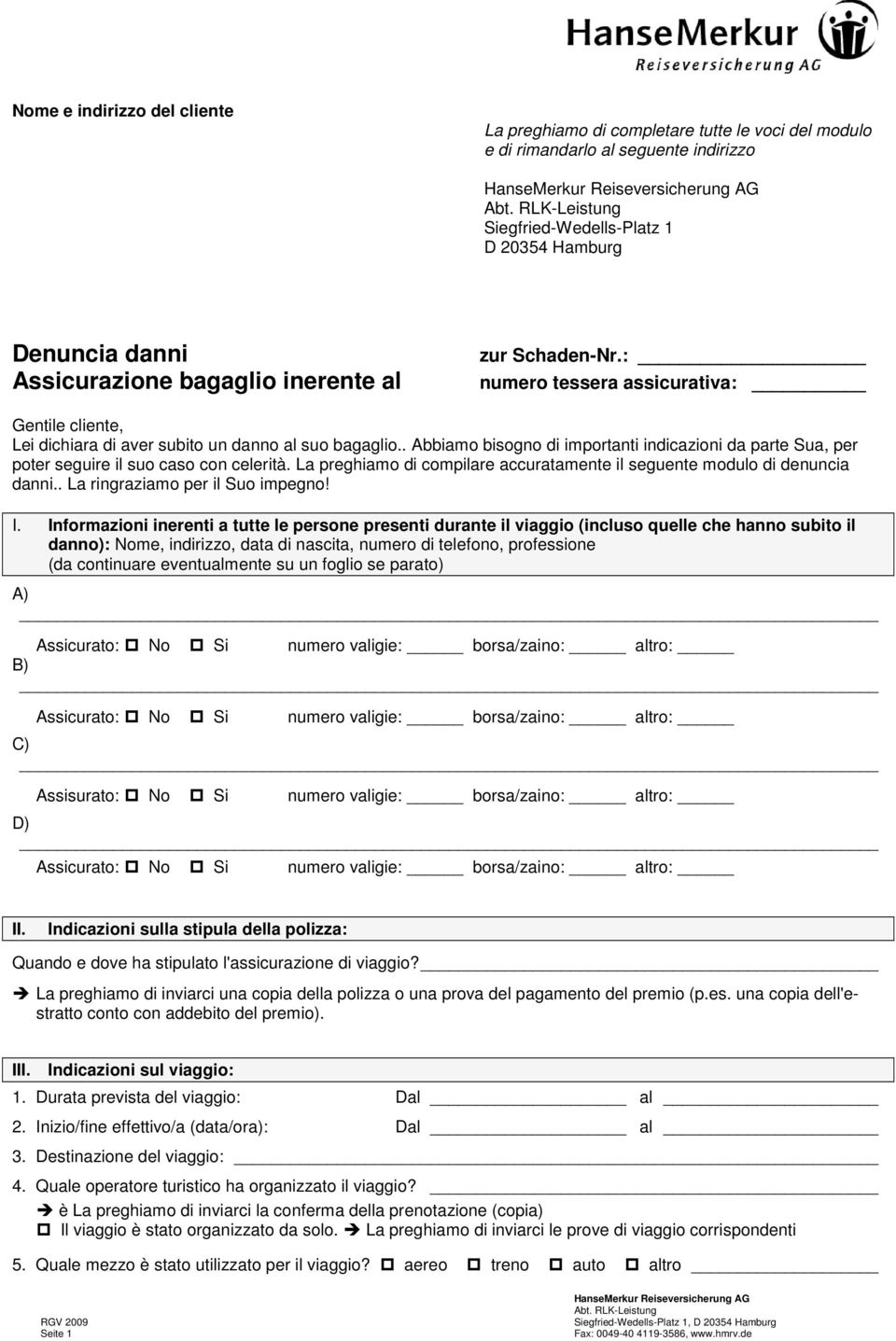 . Abbiamo bisogno di importanti indicazioni da parte Sua, per poter seguire il suo caso con celerità. La preghiamo di compilare accuratamente il seguente modulo di denuncia danni.