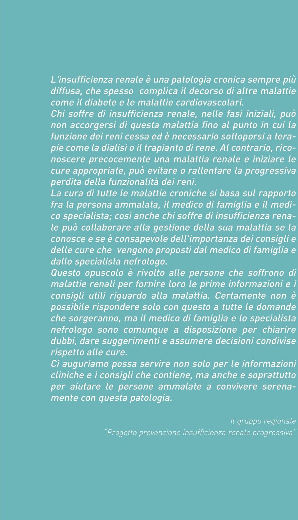 il trapianto di rene. Al contrario, riconoscere precocemente una malattia renale e iniziare le cure appropriate, può evitare o rallentare la progressiva perdita della funzionalità dei reni.