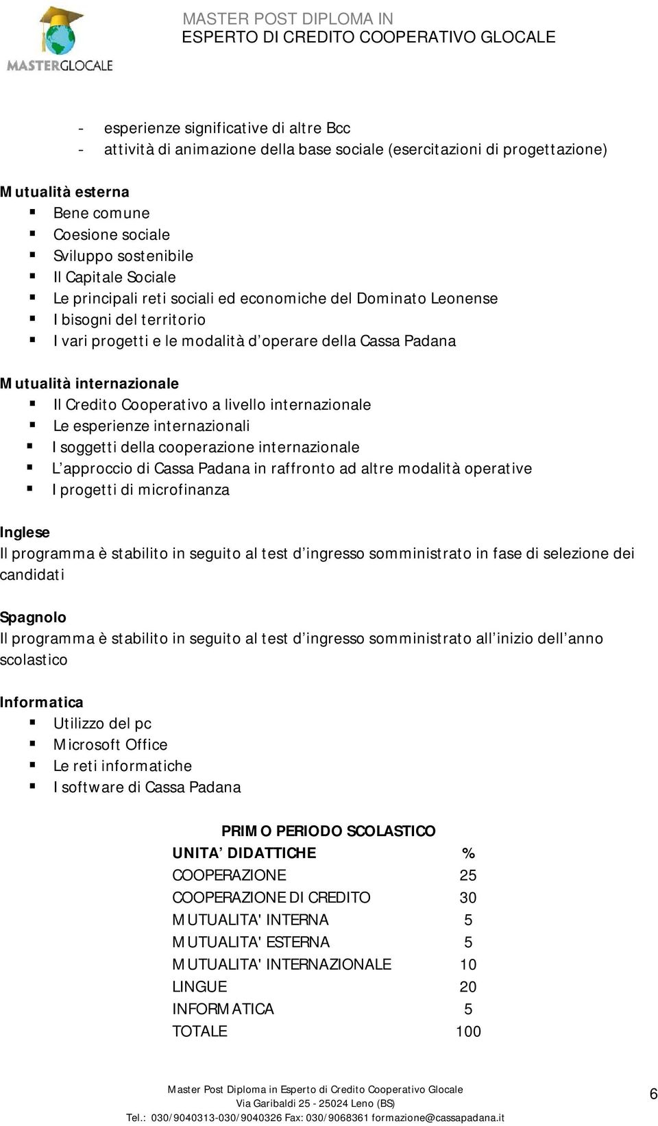 Cooperativo a livello internazionale Le esperienze internazionali I soggetti della cooperazione internazionale L approccio di Cassa Padana in raffronto ad altre modalità operative I progetti di