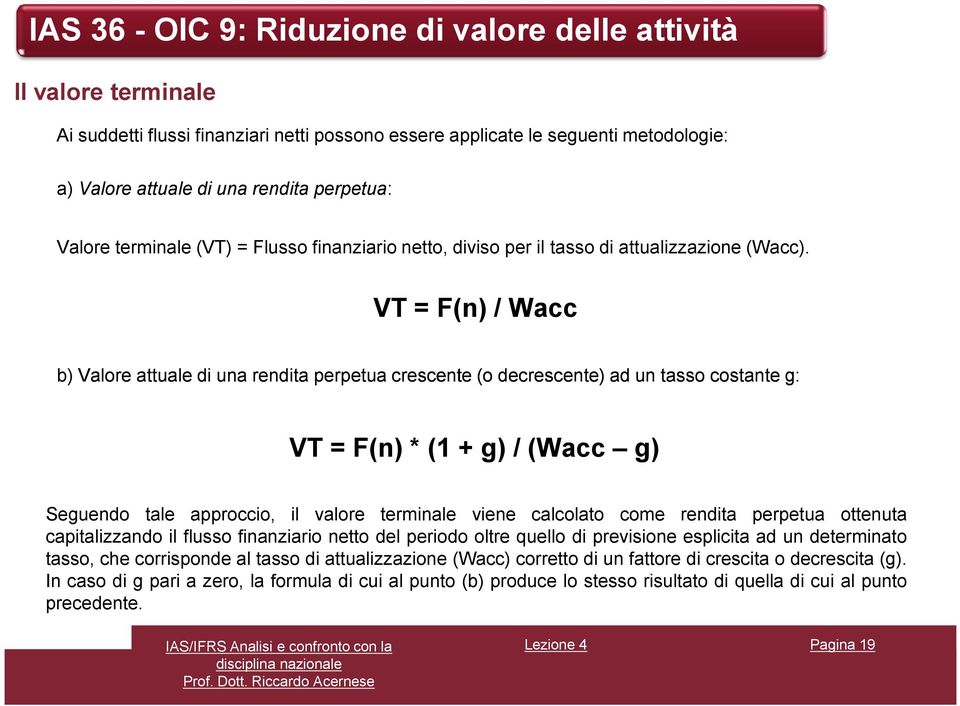 VT = F(n) / Wacc b) Valore attuale di una rendita perpetua crescente (o decrescente) ad un tasso costante g: VT = F(n) * (1 + g) / (Wacc g) Seguendo tale approccio, il valore terminale viene