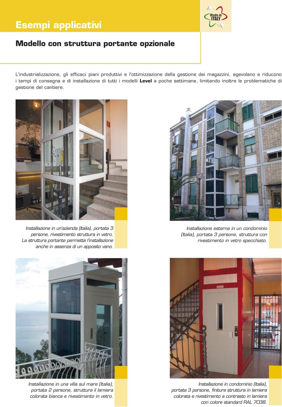 Installazione in un azienda (Italia), portata 3 persone, rivestimento struttura in vetro. La struttura portante permette l installazione anche in assenza di un apposito vano.