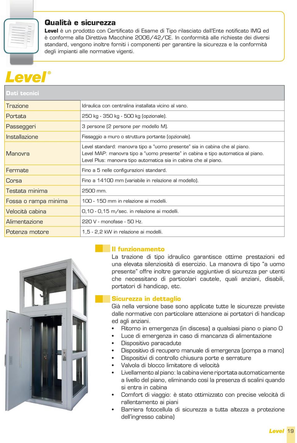 Dati tecnici Trazione Portata Passeggeri Installazione Manovra Fermate Corsa Testata minima Fossa o rampa minima Velocità cabina Alimentazione Potenza motore Idraulica con centralina installata