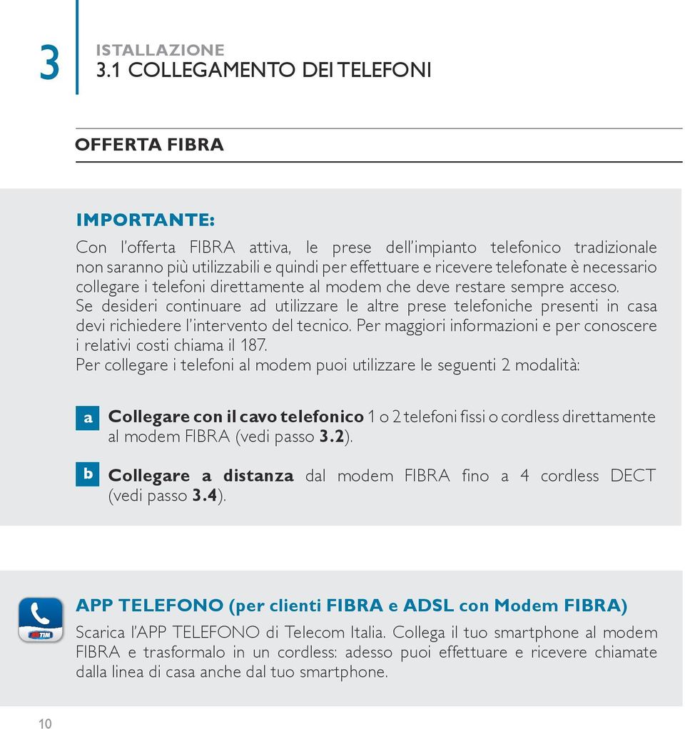 Se desideri continuare ad utilizzare le altre prese telefoniche presenti in casa devi richiedere l intervento del tecnico. Per maggiori informazioni e per conoscere i relativi costi chiama il 187.