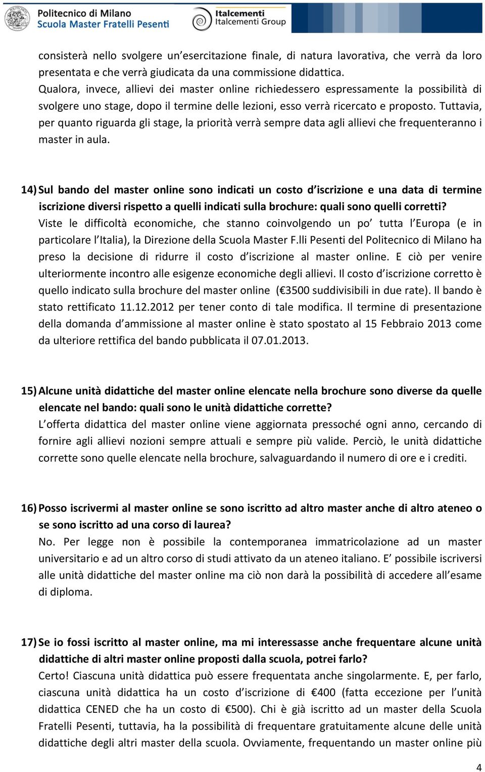 Tuttavia, per quanto riguarda gli stage, la priorità verrà sempre data agli allievi che frequenteranno i master in aula.