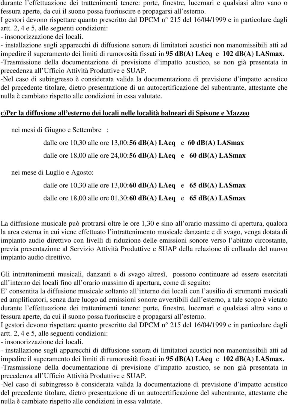 - installazione sugli apparecchi di diffusione sonora di limitatori acustici non manomissibili atti ad impedire il superamento dei limiti di rumorosità fissati in 95 db(a) LAeq e 102 db(a) LASmax.