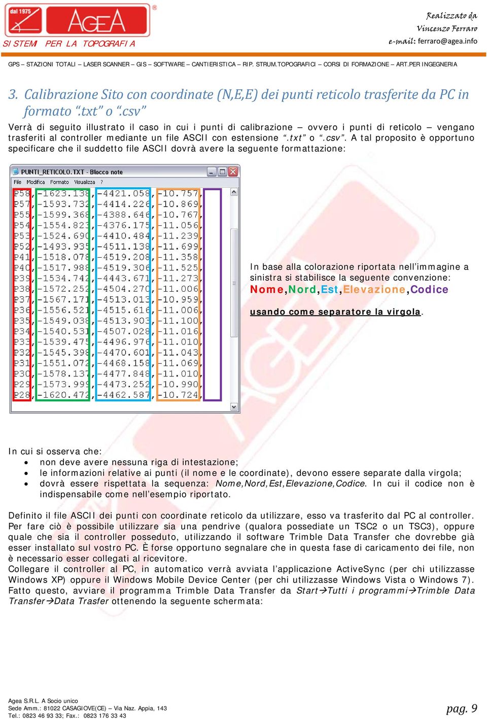 opportuno specificare che il suddetto file ASCII dovrà avere la seguente formattazione: In base alla colorazione riportata nell immagine a sinistra si stabilisce la seguente convenzione: