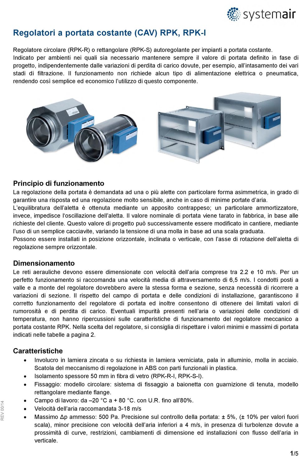 intasamento dei vari stadi di filtrazione. Il funzionamento non richiede alcun tipo di alimentazione elettrica o pneumatica, rendendo così semplice ed economico l utilizzo di questo componente.