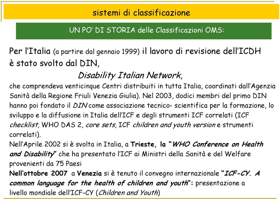 Nel 2003, dodici membri del primo DIN hanno poi fondato il DIN come associazione tecnico- scientifica per la formazione, lo sviluppo e la diffusione in Italia dell ICF e degli strumenti ICF correlati