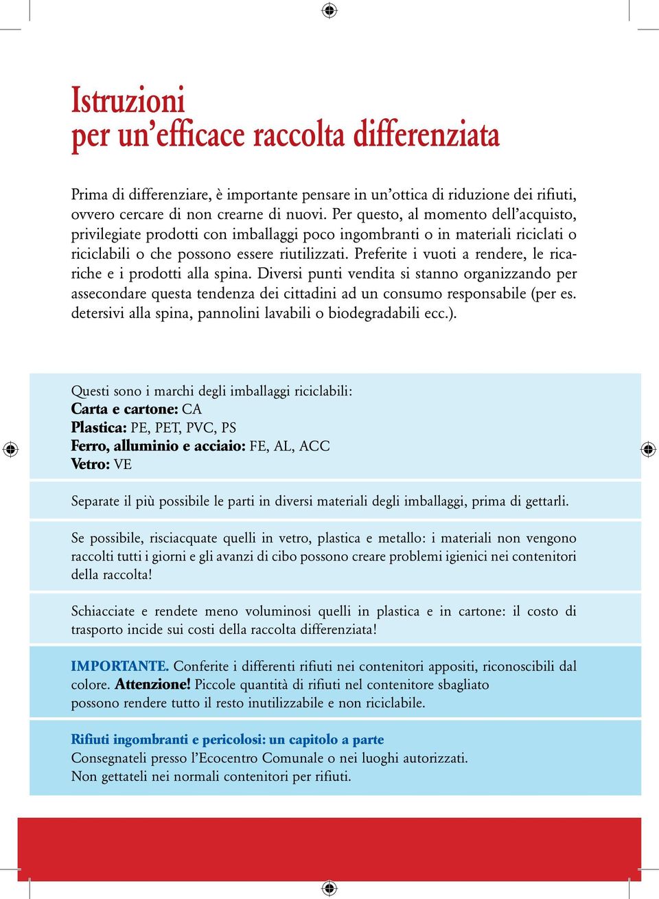 Preferite i vuoti a rendere, le ricariche e i prodotti alla spina. Diversi punti vendita si stanno organizzando per assecondare questa tendenza dei cittadini ad un consumo responsabile (per es.